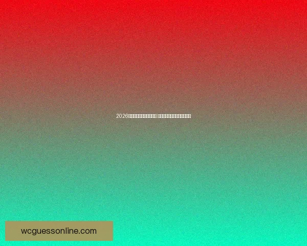 2026年世界杯参赛队伍全解析 新晋强队与老牌劲旅齐聚赛场